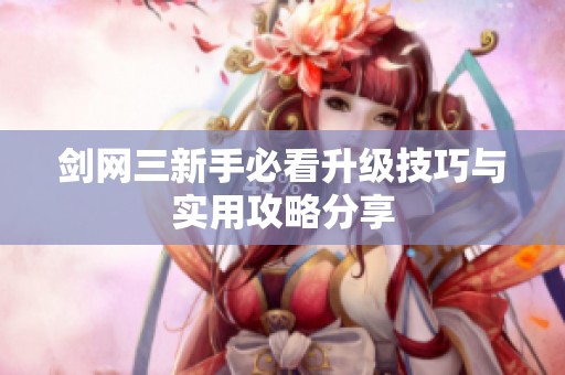 剑网三新手必看升级技巧与实用攻略分享