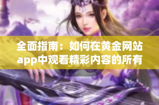 全面指南：如何在黄金网站app中观看精彩内容的所有方法