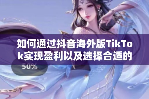 如何通过抖音海外版TikTok实现盈利以及选择合适的加速器