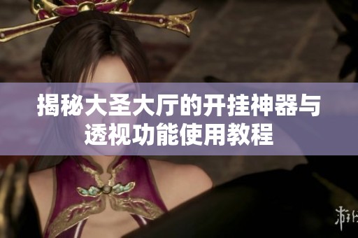 揭秘大圣大厅的开挂神器与透视功能使用教程