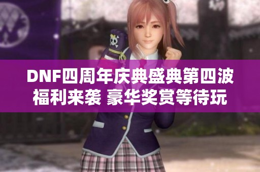 DNF四周年庆典盛典第四波福利来袭 豪华奖赏等待玩家领取