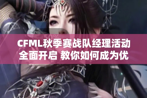 CFML秋季赛战队经理活动全面开启 教你如何成为优秀战队经理