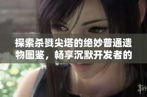 探索杀戮尖塔的绝妙普通遗物图鉴，畅享沉默开发者的精彩手游体验