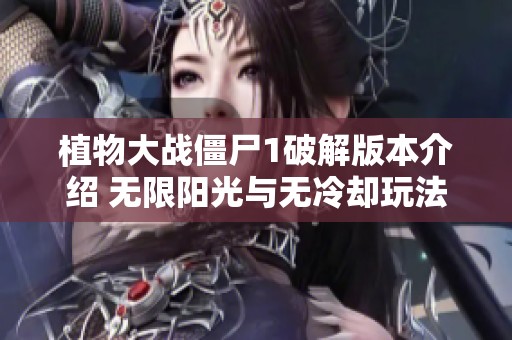 植物大战僵尸1破解版本介绍 无限阳光与无冷却玩法解析