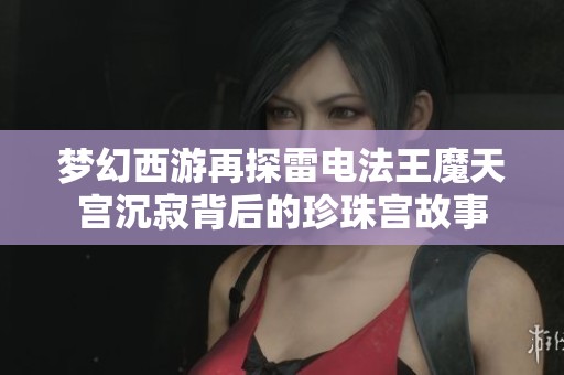梦幻西游再探雷电法王魔天宫沉寂背后的珍珠宫故事