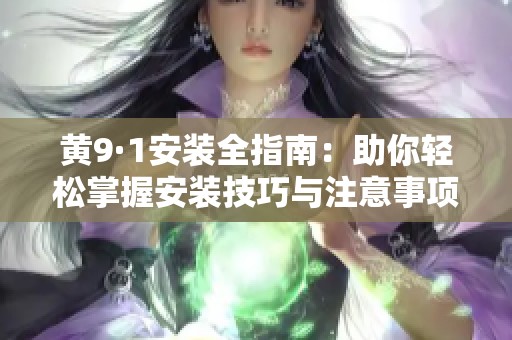 黄9·1安装全指南：助你轻松掌握安装技巧与注意事项