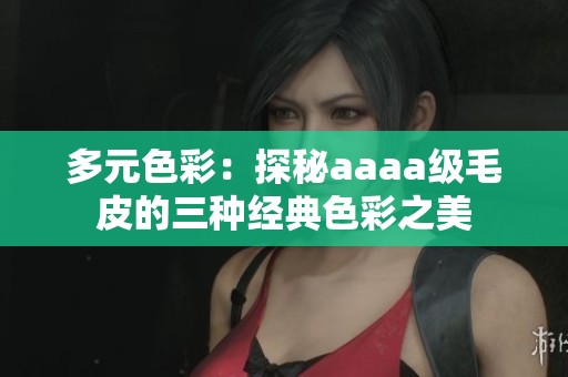 多元色彩：探秘aaaa级毛皮的三种经典色彩之美