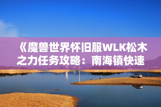 《魔兽世界怀旧服WLK松木之力任务攻略：南海镇快速完成方法》