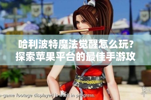 哈利波特魔法觉醒怎么玩？探索苹果平台的最佳手游攻略