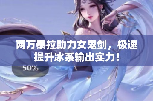 两万泰拉助力女鬼剑，极速提升冰系输出实力！