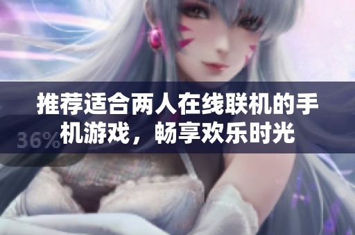 推荐适合两人在线联机的手机游戏，畅享欢乐时光