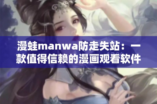 漫蛙manwa防走失站：一款值得信赖的漫画观看软件测评分析