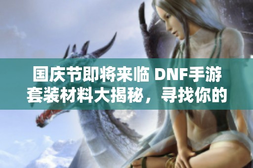 国庆节即将来临 DNF手游套装材料大揭秘，寻找你的最佳选择