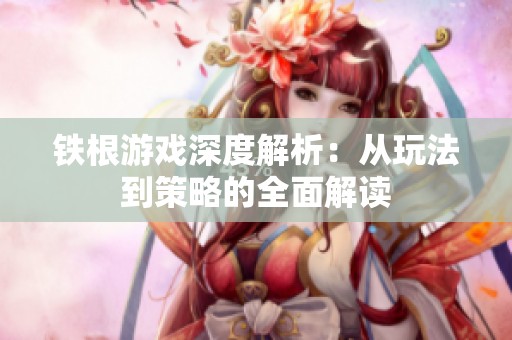 铁根游戏深度解析：从玩法到策略的全面解读