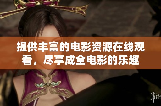 提供丰富的电影资源在线观看，尽享成全电影的乐趣
