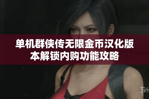单机群侠传无限金币汉化版本解锁内购功能攻略