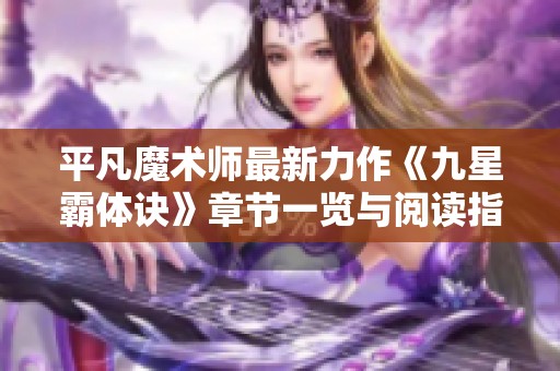 平凡魔术师最新力作《九星霸体诀》章节一览与阅读指南