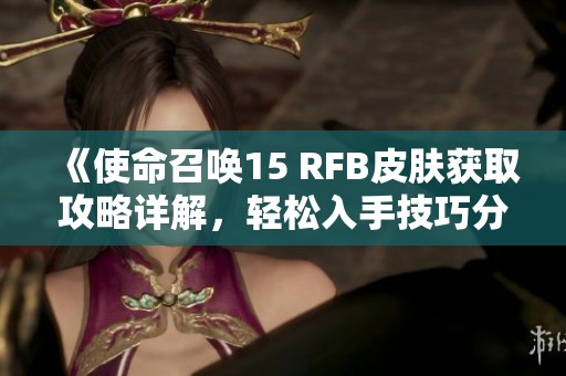《使命召唤15 RFB皮肤获取攻略详解，轻松入手技巧分享》