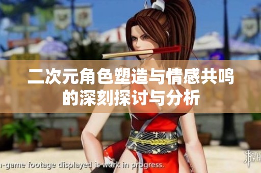 二次元角色塑造与情感共鸣的深刻探讨与分析