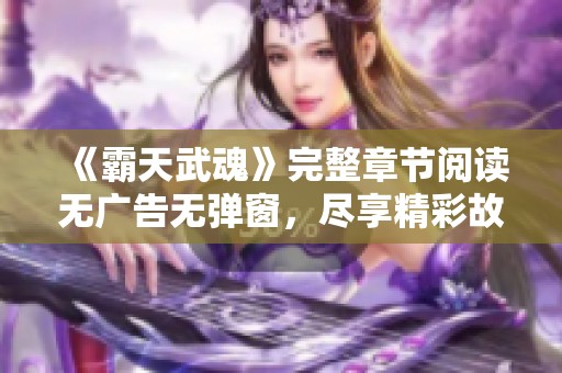 《霸天武魂》完整章节阅读无广告无弹窗，尽享精彩故事体验