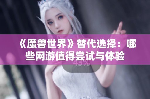 《魔兽世界》替代选择：哪些网游值得尝试与体验