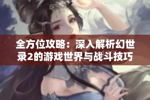 全方位攻略：深入解析幻世录2的游戏世界与战斗技巧