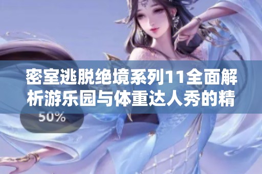 密室逃脱绝境系列11全面解析游乐园与体重达人秀的精彩对决