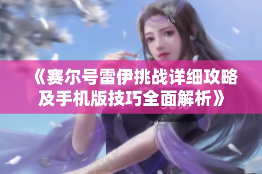 《赛尔号雷伊挑战详细攻略及手机版技巧全面解析》