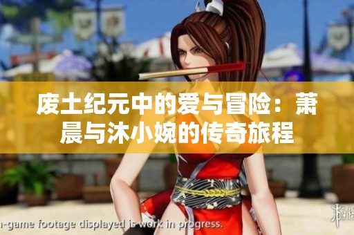 废土纪元中的爱与冒险：萧晨与沐小婉的传奇旅程