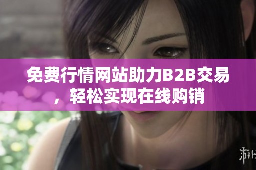 免费行情网站助力B2B交易，轻松实现在线购销