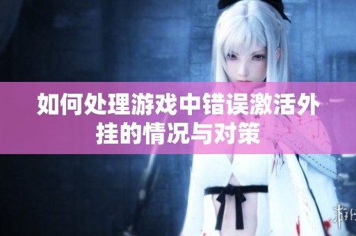 如何处理游戏中错误激活外挂的情况与对策