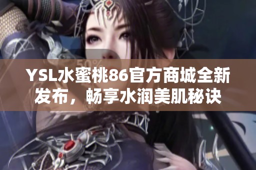 YSL水蜜桃86官方商城全新发布，畅享水润美肌秘诀