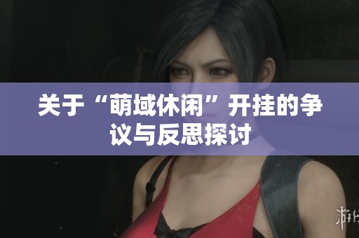 关于“萌域休闲”开挂的争议与反思探讨
