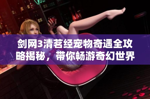剑网3清茗经宠物奇遇全攻略揭秘，带你畅游奇幻世界
