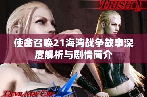 使命召唤21海湾战争故事深度解析与剧情简介