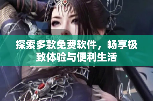 探索多款免费软件，畅享极致体验与便利生活