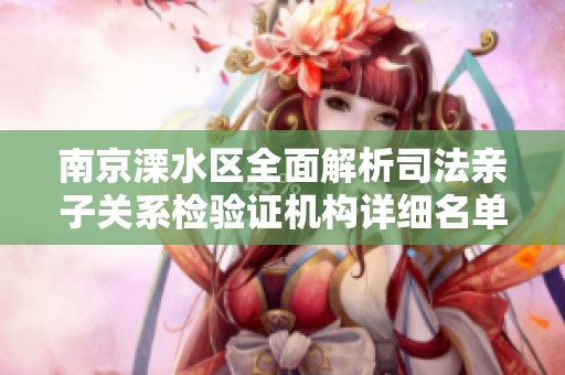 南京溧水区全面解析司法亲子关系检验证机构详细名单