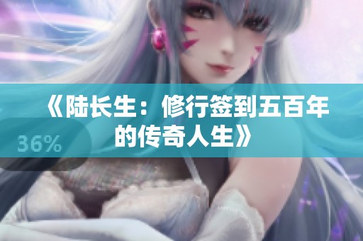《陆长生：修行签到五百年的传奇人生》