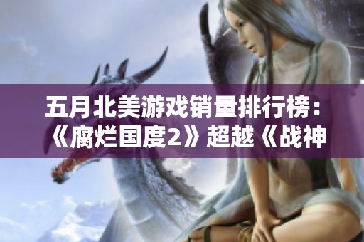五月北美游戏销量排行榜：《腐烂国度2》超越《战神4》夺冠！