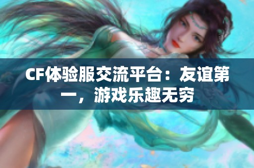 CF体验服交流平台：友谊第一，游戏乐趣无穷
