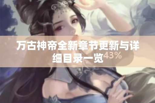 万古神帝全新章节更新与详细目录一览