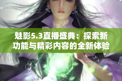 魅影5.3直播盛典：探索新功能与精彩内容的全新体验