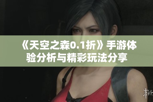 《天空之森0.1折》手游体验分析与精彩玩法分享