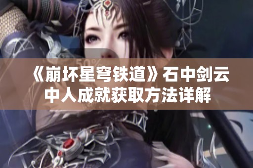《崩坏星穹铁道》石中剑云中人成就获取方法详解