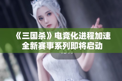 《三国杀》电竞化进程加速 全新赛事系列即将启动