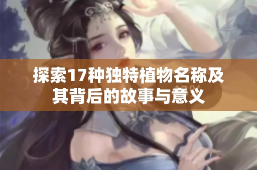 探索17种独特植物名称及其背后的故事与意义