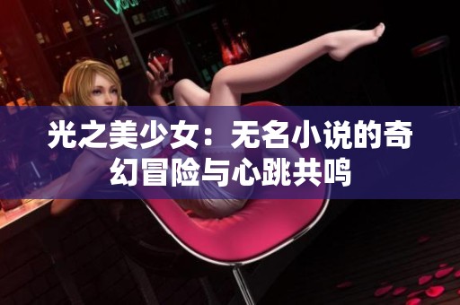 光之美少女：无名小说的奇幻冒险与心跳共鸣