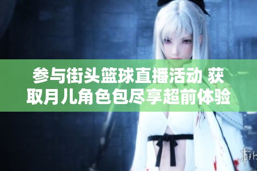 参与街头篮球直播活动 获取月儿角色包尽享超前体验