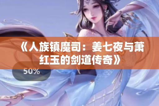 《人族镇魔司：姜七夜与萧红玉的剑道传奇》