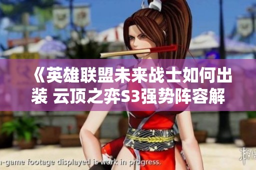 《英雄联盟未来战士如何出装 云顶之弈S3强势阵容解析》